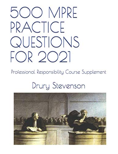 500 MPRE PRACTICE QUESTIONS FOR 2021: Professional Responsibility Course Supplement
