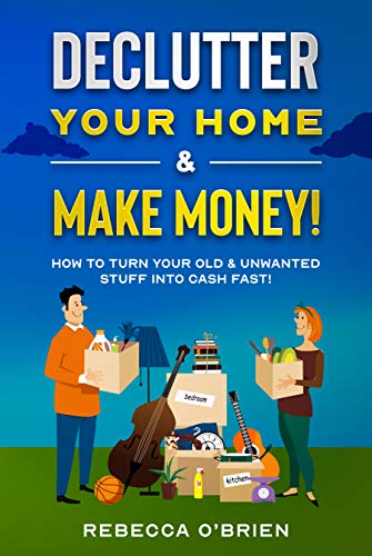 Declutter your Home & Make Money!: How to Turn Your Old & Unwanted Stuff into Cash Fast!