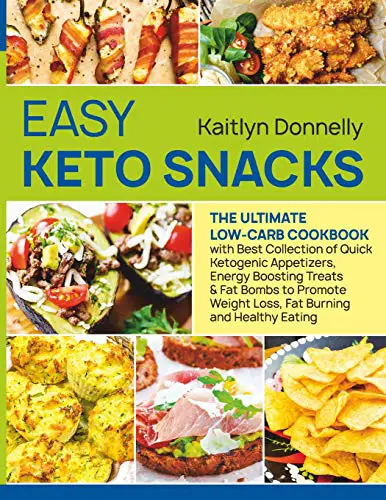 Easy Keto Snacks: The Ultimate Low-Carb Cookbook with Best Collection of Quick Ketogenic Appetizers, Energy Boosting Treats & Fat Bombs to Promote Weight Loss, Fat Burning and Healthy Eating