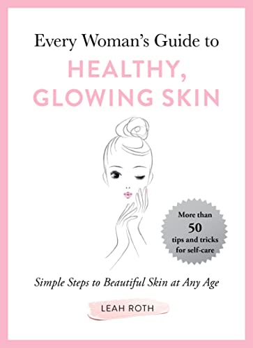 Every Woman's Guide to Healthy, Glowing Skin: Simple Steps to Beautiful Skin at Any Age